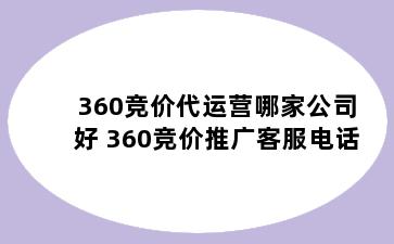 360竞价代运营哪家公司好 360竞价推广客服电话